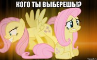 кого ты выберешь!? 