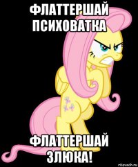 флаттершай психоватка флаттершай злюка!