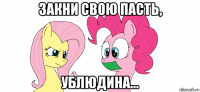 закни свою пасть, ублюдина...