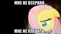 мне не всерано... мне не плевать...