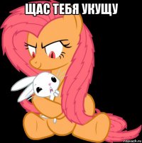 щас тебя укущу 