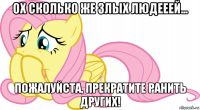 ох сколько же злых людееей... пожалуйста, прекратите ранить других!