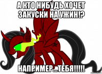а кто нибудь хочет закуски на ужин!? например...тебя!!!!!