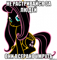 не растривайся за людей они всерано умруть