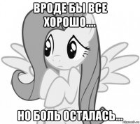 вроде бы все хорошо.... но боль осталась...