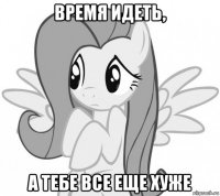 время идеть, а тебе все еще хуже