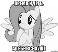 время идеть, а тебе все хуже
