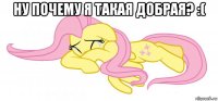 ну почему я такая добрая? :( 