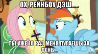 ох, рейнбоу дэш..... ты уже 10 раз меня пугаешь за день...