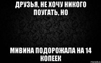 друзья, не хочу никого поугать, но мивина подорожала на 14 копеек