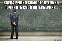 когда решил самостоятельно починить свой интерьерник... 