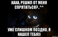 хаха, решил от меня спрятаться?..^^ уже слишком поздно, я нашел тебя))