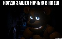 когда зашел ночью в клеш 