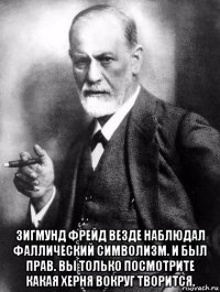  зигмунд фрейд везде наблюдал фаллический символизм. и был прав. вы только посмотрите какая херня вокруг творится.