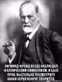  зигмунд фрейд везде наблюдал фаллический символизм. и был прав. вы только посмотрите какая херня вокруг творится.