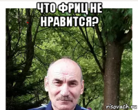 что фриц не нравится? 