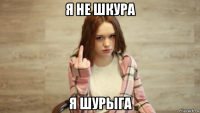 я не шкура я шурыга