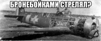 бронебойками стрелял? 