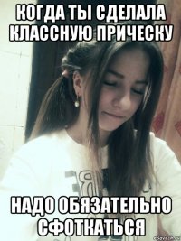 когда ты сделала классную прическу надо обязательно сфоткаться