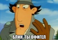  блин, ты офигел