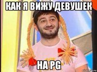 как я вижу девушек на pg