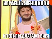 играешь женщиной и тебе предлагают вирт