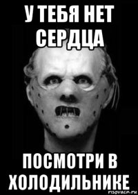 у тебя нет сердца посмотри в холодильнике