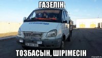 газелiн тозбасын, шipimecih