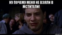 ну почему меня не взяли в мстители! 
