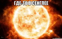 где-то в сенглее 