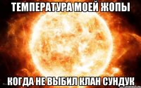 температура моей жопы когда не выбил клан сундук