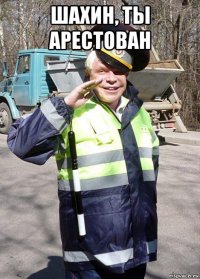 шахин, ты арестован 