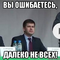 вы ошибаетесь, далеко не всех!