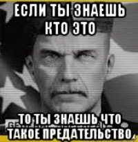 если ты знаешь кто это то ты знаешь что такое предательство