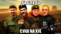 да блядь сука на хуе