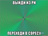 выйди из ри переходи в соресу