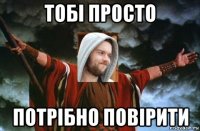 тобі просто потрібно повірити