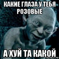какие глаза у тебя розовые а хуй та какой