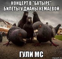 концерт в "батыре" билеты у дианы кемаевой гули mc