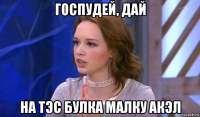 госпудей, дай на тэс булка малку акэл
