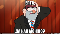 ёпта, да как можно?