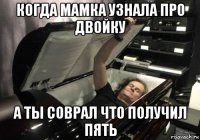 когда мамка узнала про двойку а ты соврал что получил пять