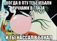когда в пту тебе уебали ручками в глаза и ты нассал в бокал