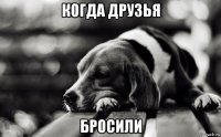 когда друзья бросили