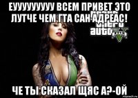 еууууууууу всем привет это лутче чем гта сан адреас! че ты сказал щяс а?-ой