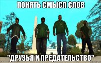 понять смысл слов "друзья и предательство"