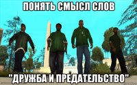 понять смысл слов "дружба и предательство"