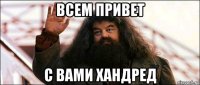 всем привет с вами хандред