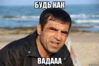 будь как вадааа