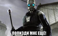  попизди мне ещё!